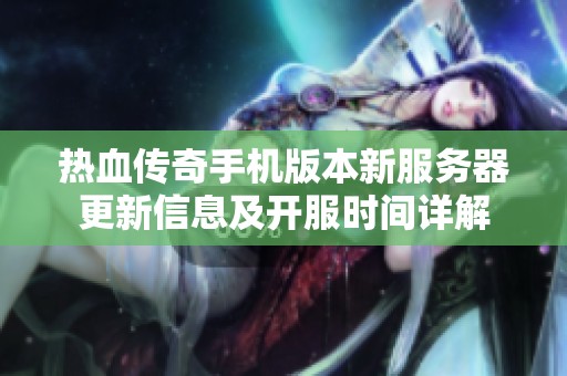 热血传奇手机版本新服务器更新信息及开服时间详解