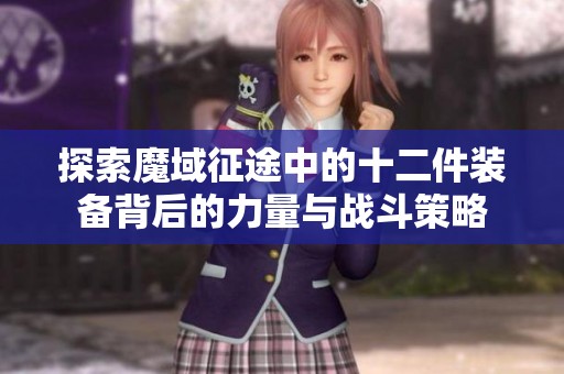 探索魔域征途中的十二件装备背后的力量与战斗策略