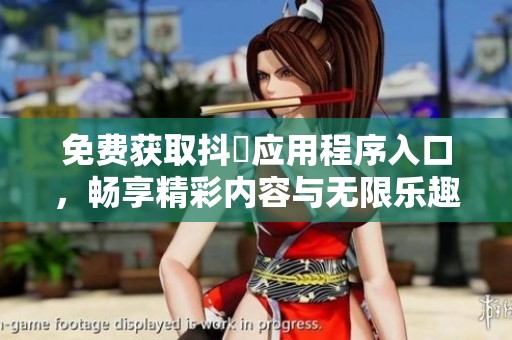免费获取抖抈应用程序入口，畅享精彩内容与无限乐趣