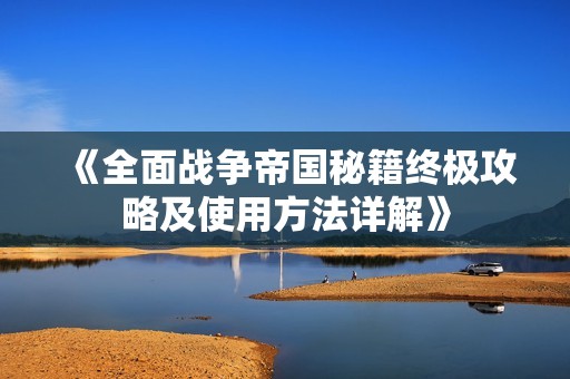 《全面战争帝国秘籍终极攻略及使用方法详解》