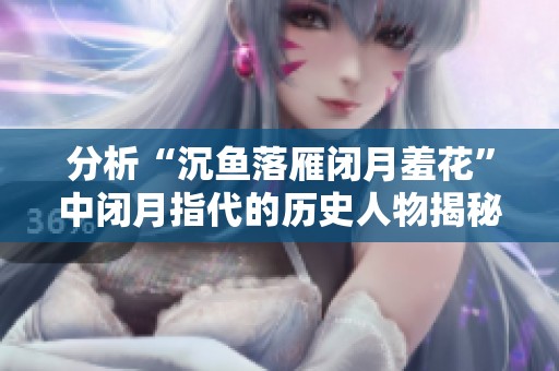 分析“沉鱼落雁闭月羞花”中闭月指代的历史人物揭秘