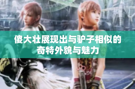 傻大壮展现出与驴子相似的奇特外貌与魅力