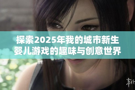 探索2025年我的城市新生婴儿游戏的趣味与创意世界