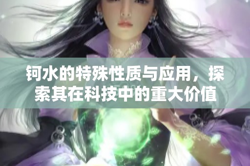 钶水的特殊性质与应用，探索其在科技中的重大价值