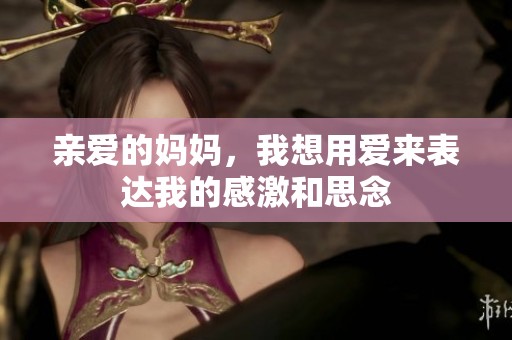 亲爱的妈妈，我想用爱来表达我的感激和思念