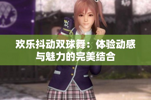 欢乐抖动双球舞：体验动感与魅力的完美结合