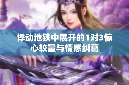 悸动地铁中展开的1对3惊心较量与情感纠葛