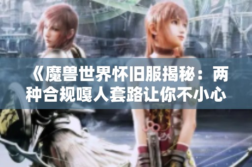 《魔兽世界怀旧服揭秘:两种合规嘎人套路让你不小心入坑》 《魔兽世界怀旧服揭秘:两种合规嘎人套路让你不小心入坑》