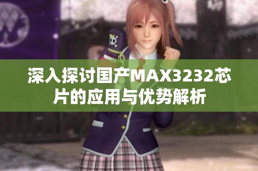 深入探讨国产MAX3232芯片的应用与优势解析