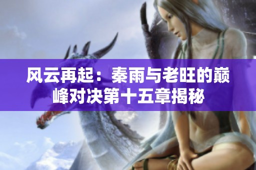 风云再起：秦雨与老旺的巅峰对决第十五章揭秘