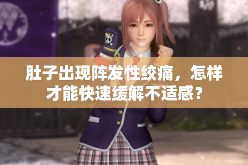 肚子出现阵发性绞痛，怎样才能快速缓解不适感？