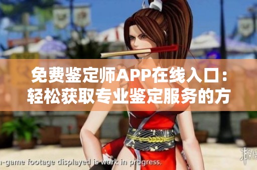 免费鉴定师APP在线入口：轻松获取专业鉴定服务的方法