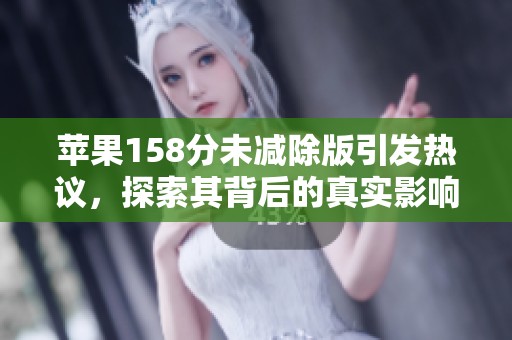 苹果158分未减除版引发热议，探索其背后的真实影响与市场反应