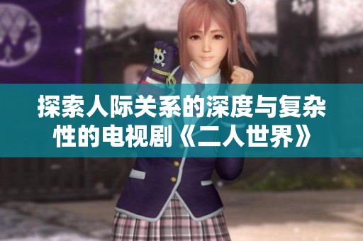 探索人际关系的深度与复杂性的电视剧《二人世界》
