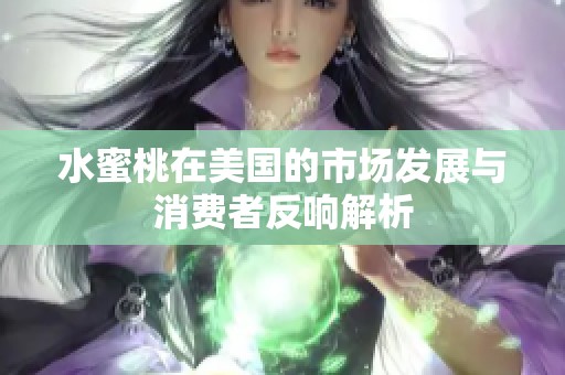 水蜜桃在美国的市场发展与消费者反响解析