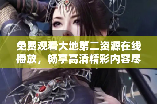 免费观看大地第二资源在线播放，畅享高清精彩内容尽在掌握中