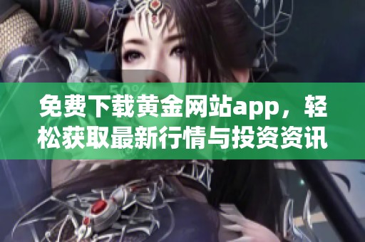 免费下载黄金网站app，轻松获取最新行情与投资资讯