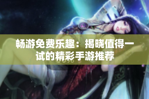 畅游免费乐趣：揭晓值得一试的精彩手游推荐
