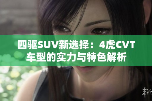四驱SUV新选择：4虎CVT车型的实力与特色解析