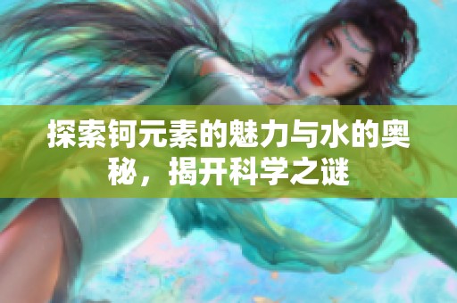 探索钶元素的魅力与水的奥秘，揭开科学之谜
