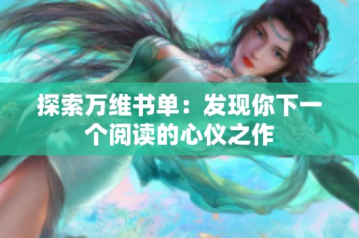 探索万维书单：发现你下一个阅读的心仪之作