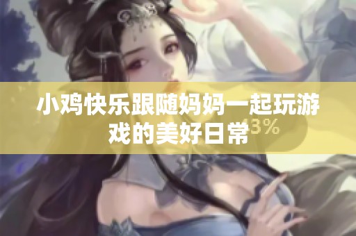 小鸡快乐跟随妈妈一起玩游戏的美好日常
