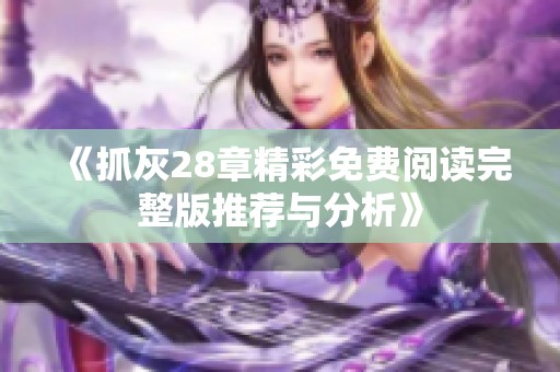 《抓灰28章精彩免费阅读完整版推荐与分析》