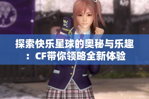 探索快乐星球的奥秘与乐趣：CF带你领略全新体验