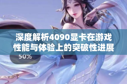深度解析4090显卡在游戏性能与体验上的突破性进展与影响