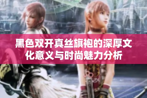 黑色双开真丝旗袍的深厚文化意义与时尚魅力分析