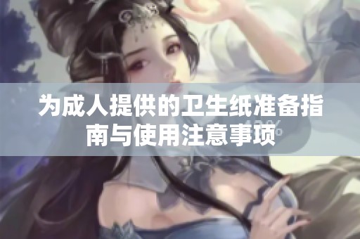 为成人提供的卫生纸准备指南与使用注意事项