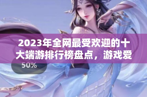 2023年全网最受欢迎的十大端游排行榜盘点，游戏爱好者必看