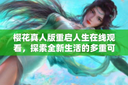 樱花真人版重启人生在线观看，探索全新生活的多重可能性