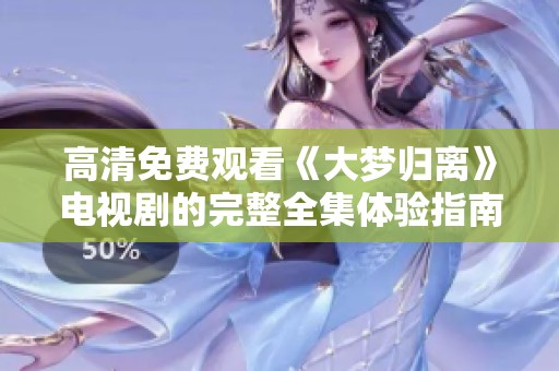 高清免费观看《大梦归离》电视剧的完整全集体验指南