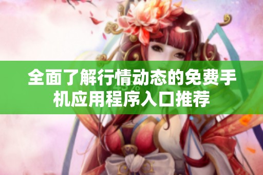 全面了解行情动态的免费手机应用程序入口推荐
