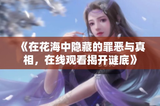 《在花海中隐藏的罪恶与真相，在线观看揭开谜底》