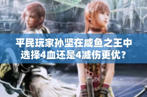 平民玩家孙坚在咸鱼之王中选择4血还是4减伤更优？