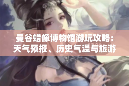 曼谷蜡像博物馆游玩攻略：天气预报、历史气温与旅游指数分析