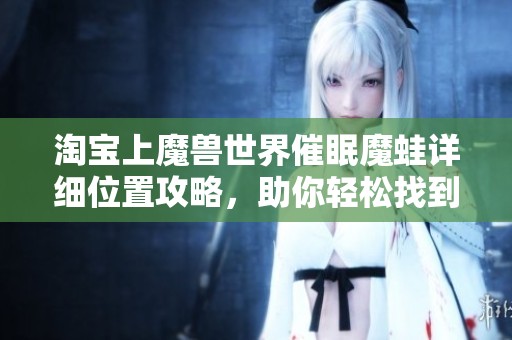 淘宝上魔兽世界催眠魔蛙详细位置攻略，助你轻松找到！