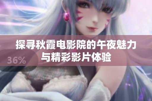 探寻秋霞电影院的午夜魅力与精彩影片体验