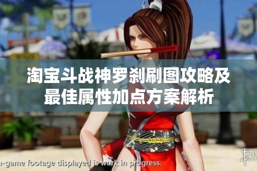 淘宝斗战神罗刹刷图攻略及最佳属性加点方案解析