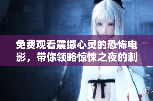 免费观看震撼心灵的恐怖电影，带你领略惊悚之夜的刺激体验