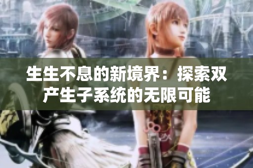 生生不息的新境界：探索双产生子系统的无限可能
