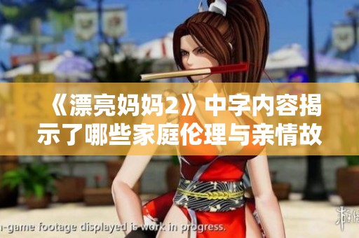 《漂亮妈妈2》中字内容揭示了哪些家庭伦理与亲情故事取向