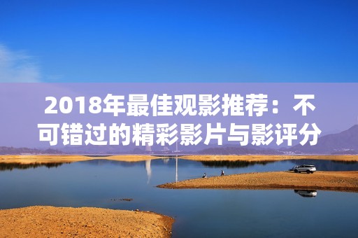 2018年最佳观影推荐：不可错过的精彩影片与影评分享