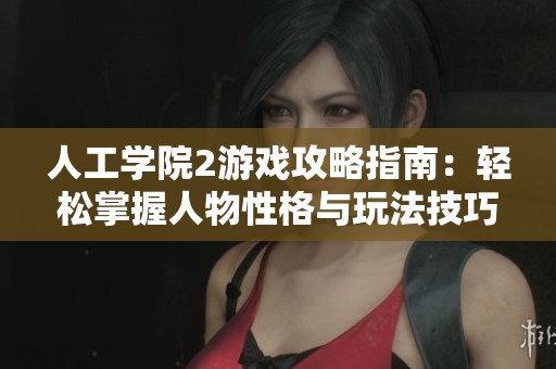 人工学院2游戏攻略指南：轻松掌握人物性格与玩法技巧