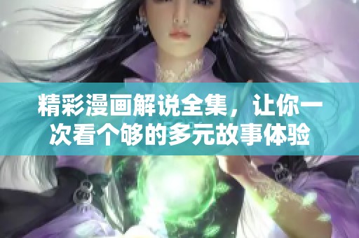 精彩漫画解说全集，让你一次看个够的多元故事体验
