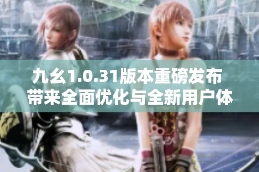 九幺1.0.31版本重磅发布 带来全面优化与全新用户体验