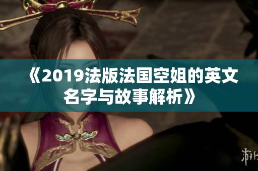《2019法版法国空姐的英文名字与故事解析》