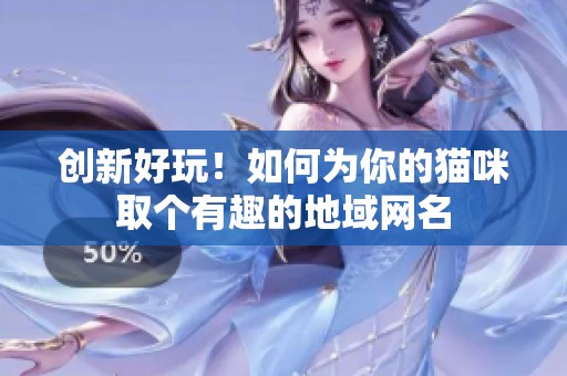 创新好玩！如何为你的猫咪取个有趣的地域网名